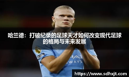 哈兰德：打破纪录的足球天才如何改变现代足球的格局与未来发展