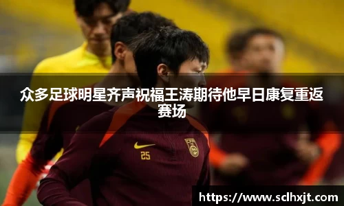 众多足球明星齐声祝福王涛期待他早日康复重返赛场