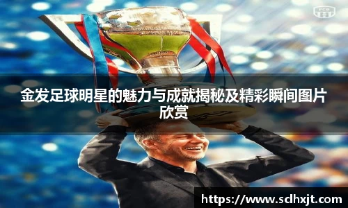 金发足球明星的魅力与成就揭秘及精彩瞬间图片欣赏